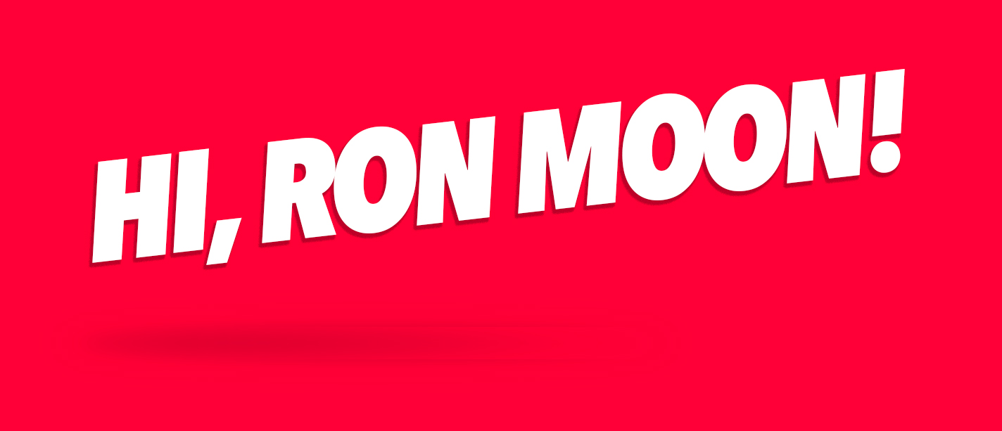 Hi, Ron Moon!